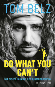 Title: Do what you can't: Mit einem Bein auf den Kilimandscharo, Author: Tom Belz