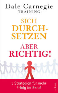 Title: Sich durchsetzen - aber richtig!: 5 Strategien für mehr Erfolg im Beruf, Author: Dale Carnegie Training