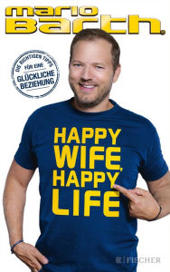 Title: Happy Wife, Happy Life: Die richtigen Tipps für eine glückliche Beziehung, Author: Mario Barth