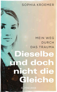 Title: Dieselbe und doch nicht die Gleiche: Mein Weg durch das Trauma, Author: Sophia Kroemer