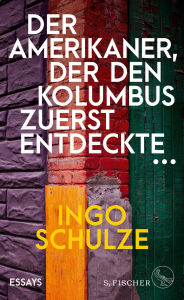 Title: Der Amerikaner, der den Kolumbus zuerst entdeckte .: Essays, Author: Ingo Schulze