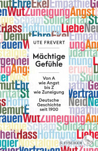 Title: Mächtige Gefühle: Von A wie Angst bis Z wie Zuneigung - Deutsche Geschichte seit 1900, Author: Ute Frevert