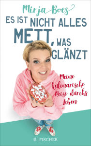 Title: Es ist nicht alles Mett, was glänzt: Meine kulinarische Reise durchs Leben, Author: Mirja Boes