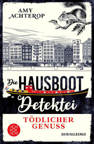 Title: Die Hausboot-Detektei - Tödlicher Genuss: Kriminalroman Ein Amsterdam-Krimi zum Wohlfühlen, Author: Amy Achterop