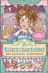 Title: Die Glücksbäckerei - Das magische Rezeptbuch: Mit Rezepten, Author: Kathryn Littlewood