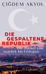 Title: Die gespaltene Republik: Die Türkei von Atatürk bis Erdogan, Author: Çigdem Akyol