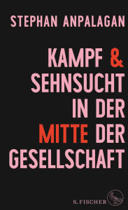 Title: Kampf und Sehnsucht in der Mitte der Gesellschaft, Author: Stephan Anpalagan