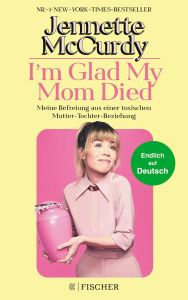 Title: I'm Glad My Mom Died: Meine Befreiung aus einer toxischen Mutter-Tochter-Beziehung Der Sensations-Erfolg jetzt endlich auf Deutsch!, Author: Jennette McCurdy