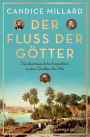 Der Fluss der Götter: Die abenteuerliche Expedition zu den Quellen des Nils