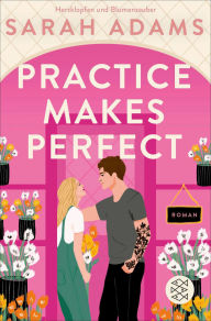 Title: Practice Makes Perfect: Die deutsche Ausgabe der Friends-to-Lovers-Romance von der TikTok-Erfolgsautorin, Author: Sarah Adams