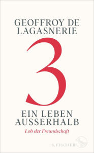 Title: 3 - Ein Leben außerhalb: Lob der Freundschaft, Author: Geoffroy de Lagasnerie