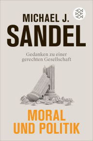 Title: Moral und Politik: Gedanken zu einer gerechten Gesellschaft, Author: Michael J. Sandel