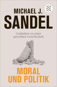 Title: Moral und Politik: Gedanken zu einer gerechten Gesellschaft, Author: Michael J. Sandel