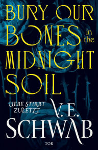 Title: Bury Our Bones in the Midnight Soil: Liebe stirbt zuletzt (Deutsche Ausgabe) Episch-romantische Vampir-Fantasy, Author: V. E. Schwab