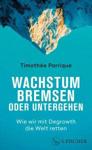 Title: Wachstum bremsen oder untergehen: Wie wir mit Degrowth die Welt retten Das Grundlagenbuch zum Thema Degrowth und Postwachstum, Author: Timothée Parrique