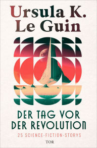 Title: Der Tag vor der Revolution: 25 Science-Fiction-Storys In der Neuübersetzung von Karen Nölle, Author: Ursula K. Le Guin