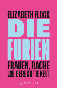 Title: Die Furien - Frauen, Rache und Gerechtigkeit, Author: Elizabeth Flock