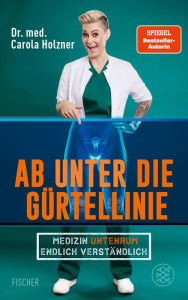 Title: Ab unter die Gürtellinie: Medizin untenrum endlich verständlich Doc Caro - Deutschlands bekannteste Notärztin klärt auf, Author: Carola Holzner