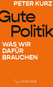 Title: Gute Politik: Was wir dafür brauchen, Author: Peter Kurz