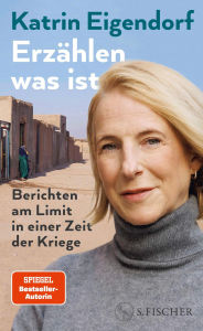Title: Erzählen, was ist: Berichten am Limit in einer Zeit der Kriege, Author: Katrin Eigendorf