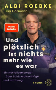 Title: Und plötzlich ist nichts mehr, wie es war: Ein Notfallseelsorger über Schicksalsschläge und Hoffnung, Author: Albi Roebke