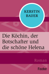 Title: Die Köchin, der Botschafter und die schöne Helena, Author: Kerstin Bauer