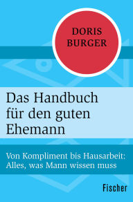 Title: Das Handbuch für den guten Ehemann: Von Kompliment bis Hausarbeit: Alles, was Mann wissen muss, Author: Doris Burger