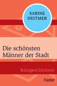 Title: Die schönsten Männer der Stadt: Balzgeschichten, Author: Sabine Deitmer