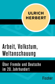 Title: Arbeit, Volkstum, Weltanschauung: Über Fremde und Deutsche im 20. Jahrhundert, Author: Ulrich Herbert