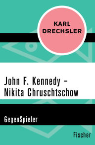 Title: John F. Kennedy - Nikita Chruschtschow: GegenSpieler, Author: Karl Drechsler