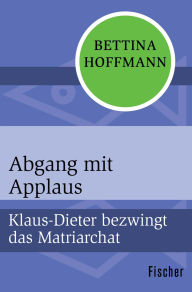 Title: Abgang mit Applaus: Klaus-Dieter bezwingt das Matriarchat, Author: Bettina Hoffmann