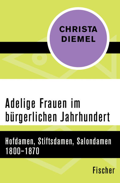 Adelige Frauen im bürgerlichen Jahrhundert: Hofdamen, Stiftsdamen, Salondamen 1800-1870