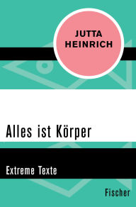 Title: Alles ist Körper: Extreme Texte, Author: Jutta Heinrich