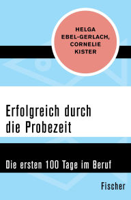 Title: Erfolgreich durch die Probezeit: Die ersten 100 Tage im Beruf, Author: Helga Ebel-Gerlach