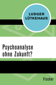 Title: Psychoanalyse ohne Zukunft?, Author: Ludger Lütkehaus