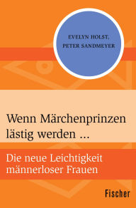 Title: Wenn Märchenprinzen lästig werden ...: Die neue Leichtigkeit männerloser Frauen, Author: Evelyn Holst