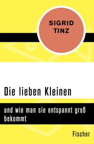 Title: Die lieben Kleinen: und wie man sie entspannt groß bekommt, Author: Sigrid Tinz