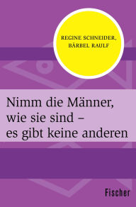 Title: Nimm die Männer, wie sie sind - es gibt keine anderen, Author: Regine Schneider