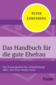 Title: Das Handbuch für die gute Ehefrau: Von Emanzipation bis Arbeitsteilung: Alles, was Frau wissen muss, Author: Peter Ehrenberg