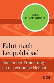 Title: Fahrt nach Leopoldsbad: Roman der Erinnerung an die verlorene Heimat, Author: Edda Rönckendorff