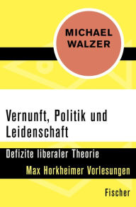 Title: Vernunft, Politik und Leidenschaft: Defizite liberaler Theorie - Max Horkheimer Vorlesungen, Author: Michael Walzer