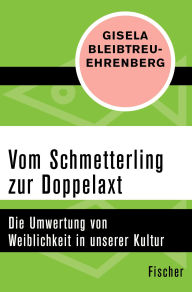 Title: Vom Schmetterling zur Doppelaxt: Die Umwertung von Weiblichkeit in unserer Kultur, Author: Gisela Bleibtreu-Ehrenberg