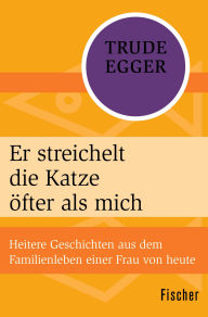 Title: Er streichelt die Katze öfter als mich: Heitere Geschichten aus dem Familienleben einer Frau von heute, Author: Trude Egger