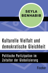 Title: Kulturelle Vielfalt und demokratische Gleichheit: Politische Partizipation im Zeitalter der Globalisierung, Author: Seyla Benhabib