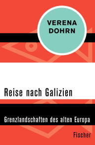 Title: Reise nach Galizien: Grenzlandschaften des alten Europa, Author: Verena Dohrn