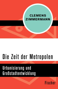 Title: Die Zeit der Metropolen: Urbanisierung und Großstadtentwicklung, Author: Clemens Zimmermann