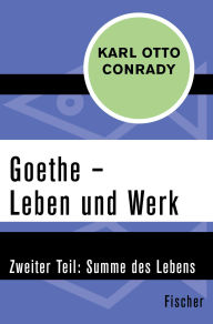 Title: Goethe - Leben und Werk: Zweiter Teil: Summe des Lebens, Author: Karl Otto Conrady