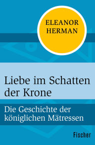 Title: Liebe im Schatten der Krone: Die Geschichte der königlichen Mätressen, Author: Eleanor Herman