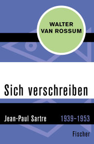 Title: Sich verschreiben: Jean-Paul Sartre, 1939-1953, Author: Walter van Rossum