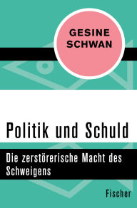 Title: Politik und Schuld: Die zerstörerische Macht des Schweigens, Author: Gesine Schwan